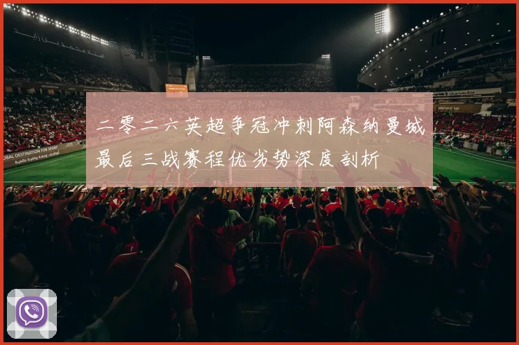 二零二六英超争冠冲刺阿森纳曼城最后三战赛程优劣势深度剖析