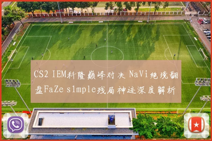 CS2 IEM科隆巅峰对决 NaVi绝境翻盘FaZe s1mple残局神迹深度解析