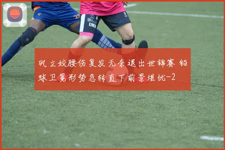 巩立姣腰伤复发无奈退出世锦赛 铅球卫冕形势急转直下前景堪忧
