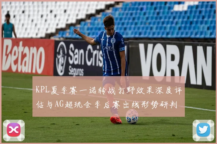 KPL夏季赛一诺转战打野效果深度评估与AG超玩会季后赛出线形势研判