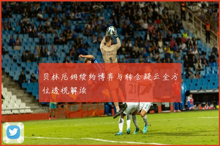 贝林厄姆续约博弈与转会疑云全方位透视解读