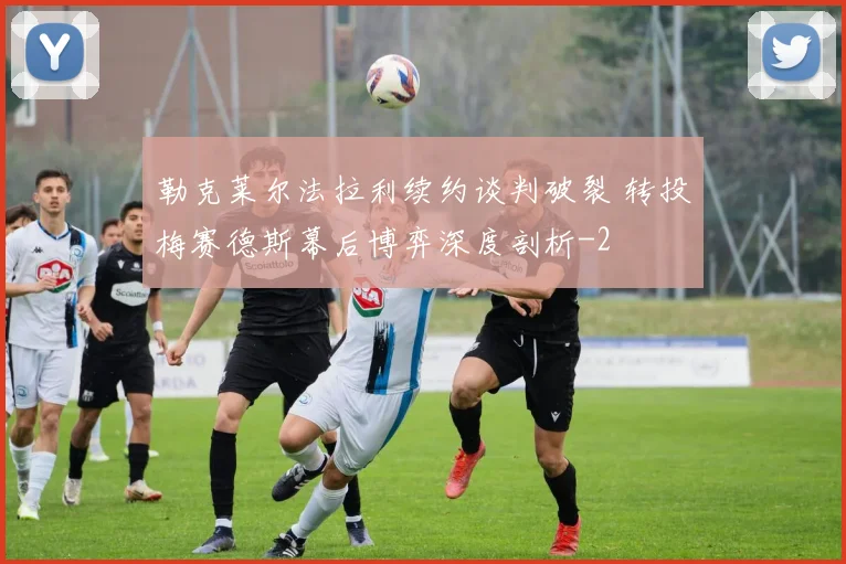 勒克莱尔法拉利续约谈判破裂 转投梅赛德斯幕后博弈深度剖析